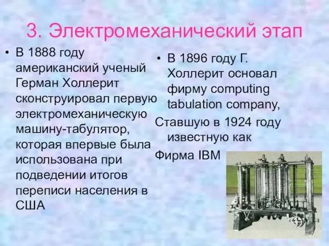 3. Электромеханический этап В 1888 году американский ученый Герман Холлерит сконструировал