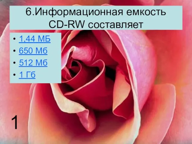 6.Информационная емкость CD-RW составляет 1,44 МБ 650 Мб 512 Мб 1 Гб 1