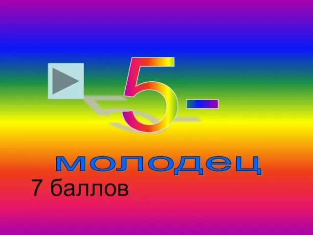 молодец 5- 7 баллов