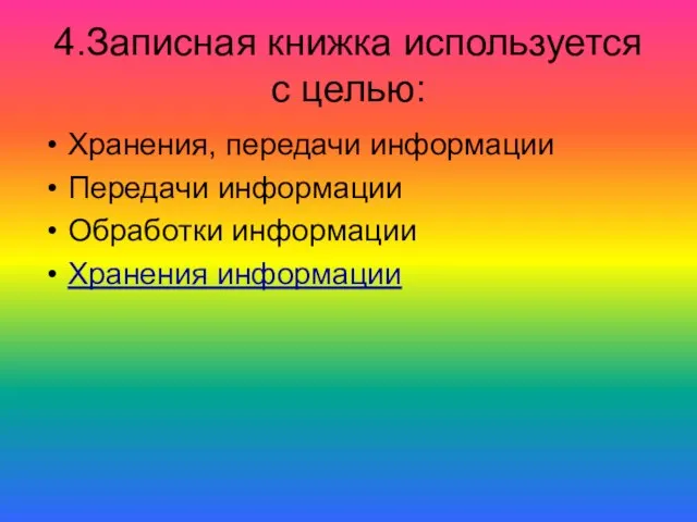 4.Записная книжка используется с целью: Хранения, передачи информации Передачи информации Обработки информации Хранения информации