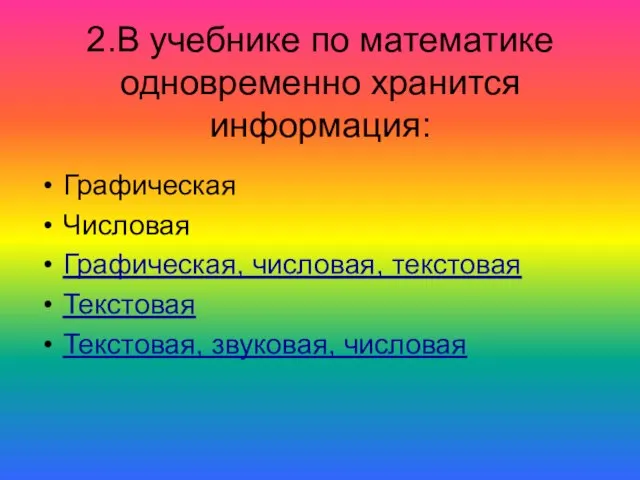 2.В учебнике по математике одновременно хранится информация: Графическая Числовая Графическая, числовая, текстовая Текстовая Текстовая, звуковая, числовая