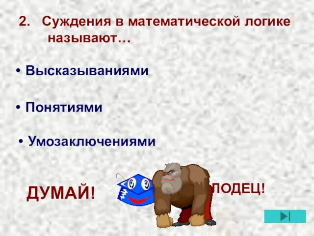 2. Суждения в математической логике называют… Умозаключениями Высказываниями Понятиями МОЛОДЕЦ! ДУМАЙ!