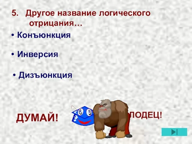 5. Другое название логического отрицания… Конъюнкция Инверсия Дизъюнкция МОЛОДЕЦ! ДУМАЙ!