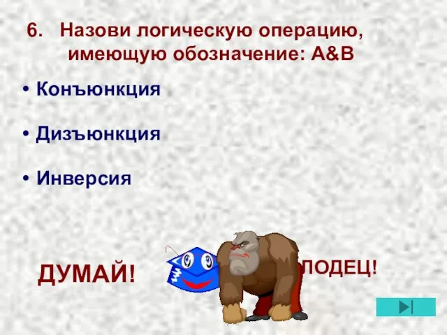 6. Назови логическую операцию, имеющую обозначение: A&B Инверсия Конъюнкция Дизъюнкция МОЛОДЕЦ! ДУМАЙ!