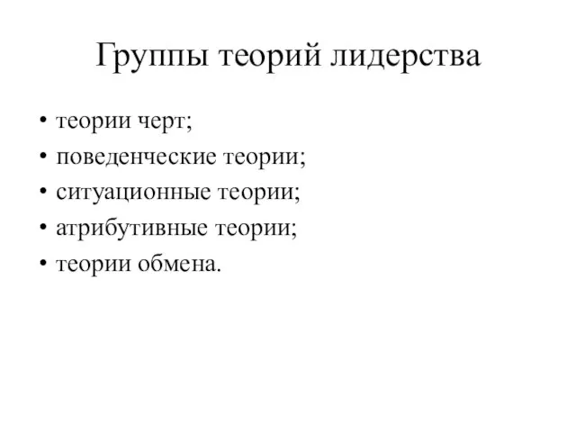 Группы теорий лидерства теории черт; поведенческие теории; ситуационные теории; атрибутивные теории; теории обмена.