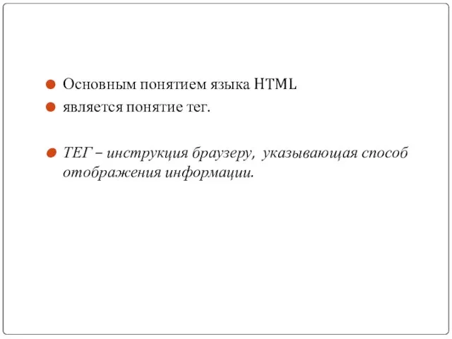 Основным понятием языка HTML является понятие тег. ТЕГ – инструкция браузеру, указывающая способ отображения информации.