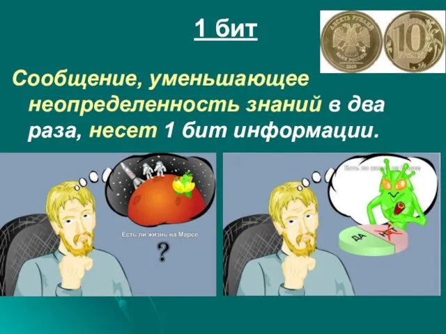 1 бит Сообщение, уменьшающее неопределенность знаний в два раза, несет 1 бит информации.