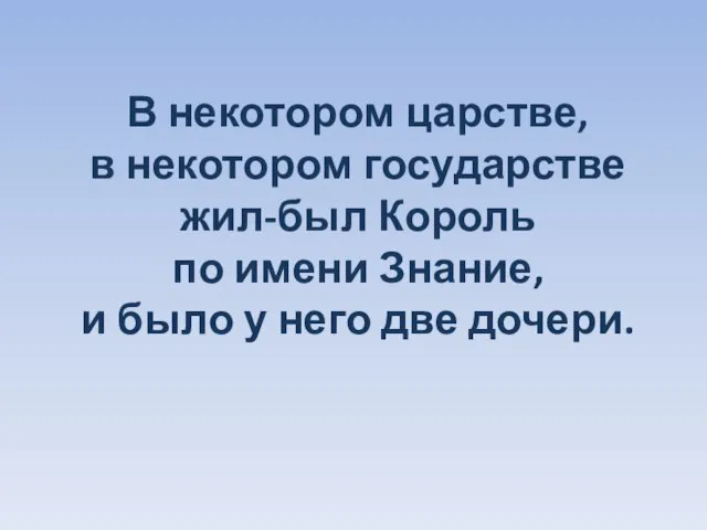 В некотором царстве, в некотором государстве жил-был Король по имени Знание,