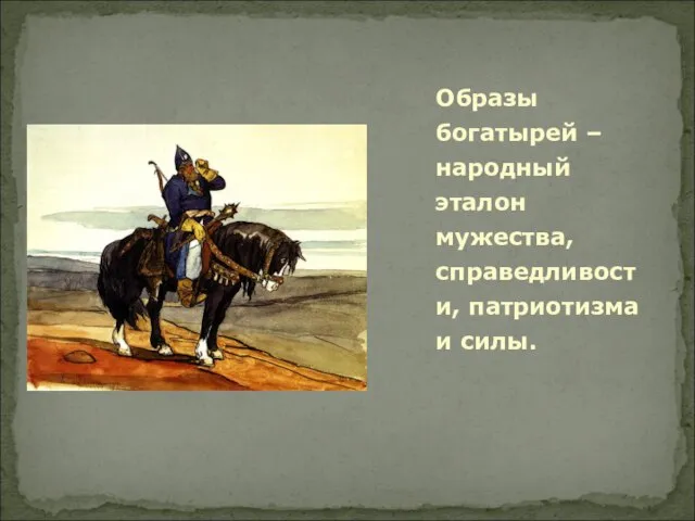 Образы богатырей – народный эталон мужества, справедливости, патриотизма и силы.