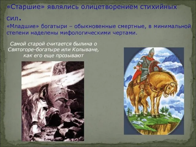 «Старшие» являлись олицетворением стихийных сил. «Младшие» богатыри – обыкновенные смертные, в