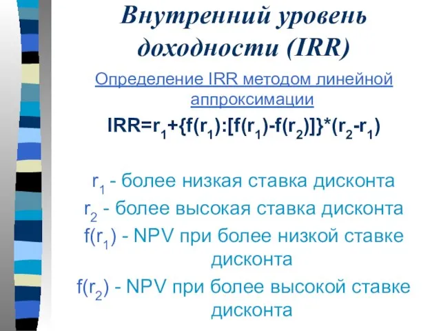 Внутренний уровень доходности (IRR) Определение IRR методом линейной аппроксимации IRR=r1+{f(r1):[f(r1)-f(r2)]}*(r2-r1) r1