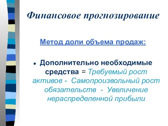 Финансовое прогнозирование Метод доли объема продаж: Дополнительно необходимые средства = Требуемый