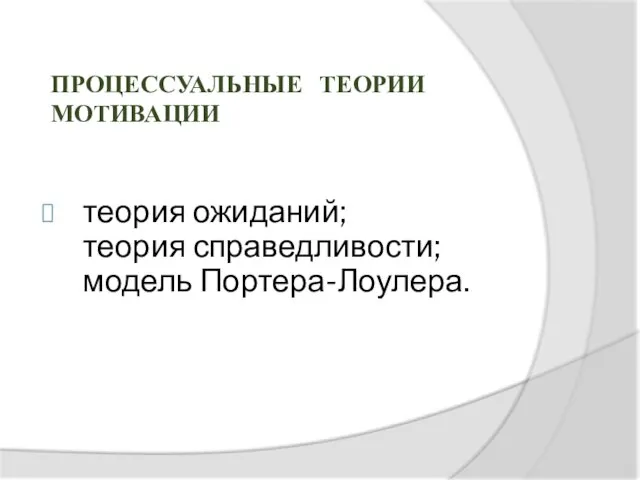 теория ожиданий; теория справедливости; модель Портера-Лоулера. Процессуальные теории мотивации