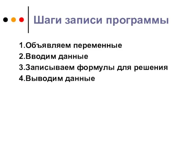 Шаги записи программы 1.Объявляем переменные 2.Вводим данные 3.Записываем формулы для решения 4.Выводим данные