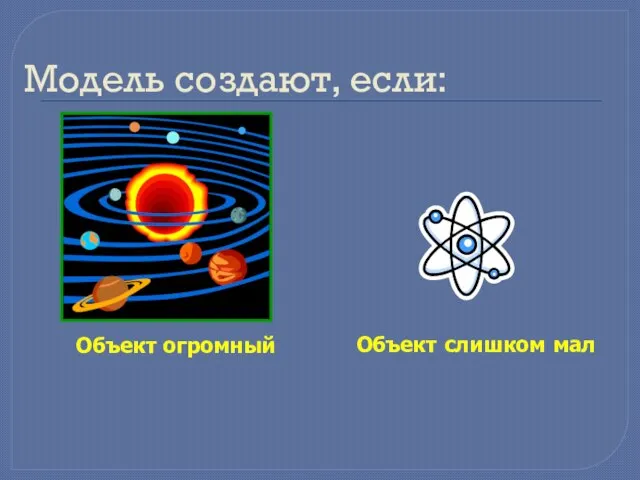 Модель создают, если: Объект огромный Объект слишком мал