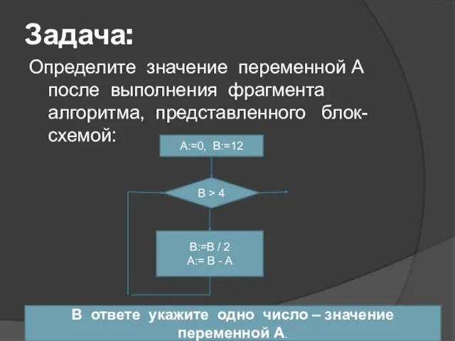 Задача: Определите значение переменной А после выполнения фрагмента алгоритма, представленного блок-схемой: