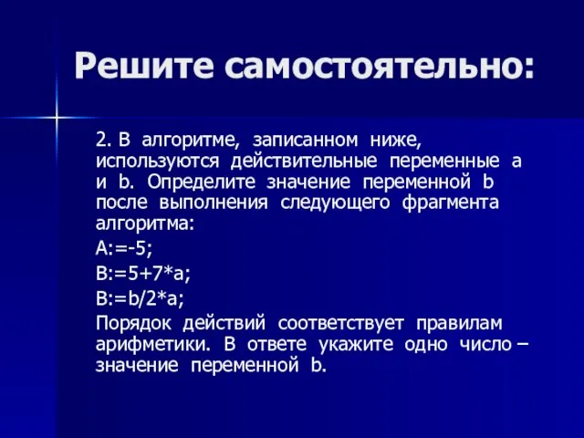 Решите самостоятельно: 2. В алгоритме, записанном ниже, используются действительные переменные a