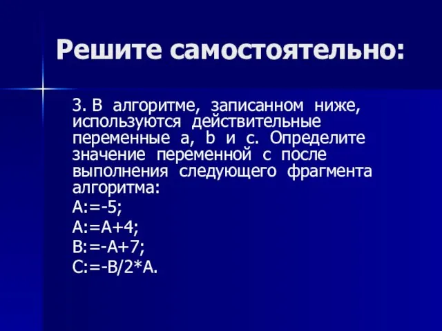 Решите самостоятельно: 3. В алгоритме, записанном ниже, используются действительные переменные a,