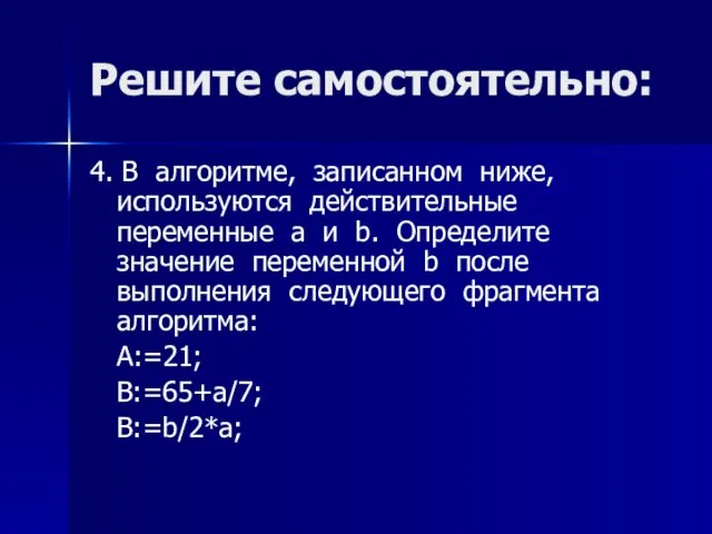 Решите самостоятельно: 4. В алгоритме, записанном ниже, используются действительные переменные a