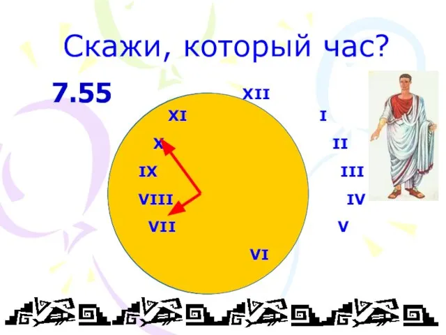 Скажи, который час? XII XI I X II IX III VIII IV VII V VI 7.55