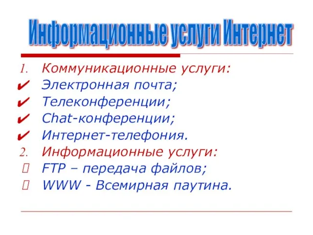 Коммуникационные услуги: Электронная почта; Телеконференции; Chat-конференции; Интернет-телефония. Информационные услуги: FTP –