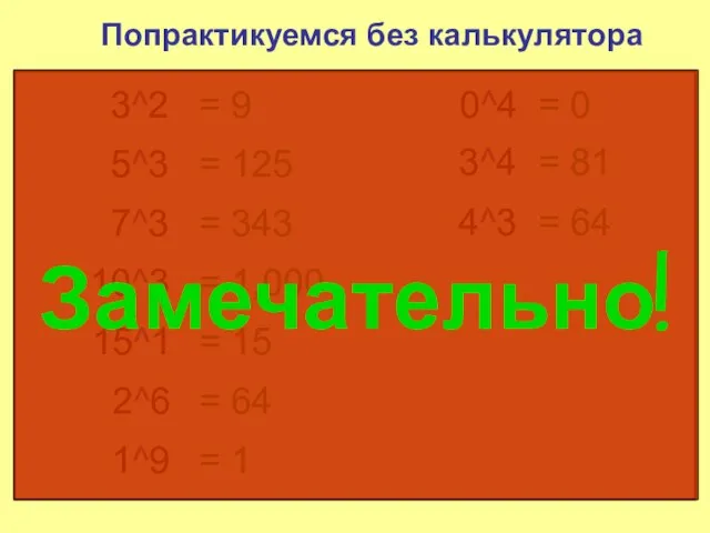 Попрактикуемся без калькулятора 3^2 = 9 5^3 = 125 7^3 =