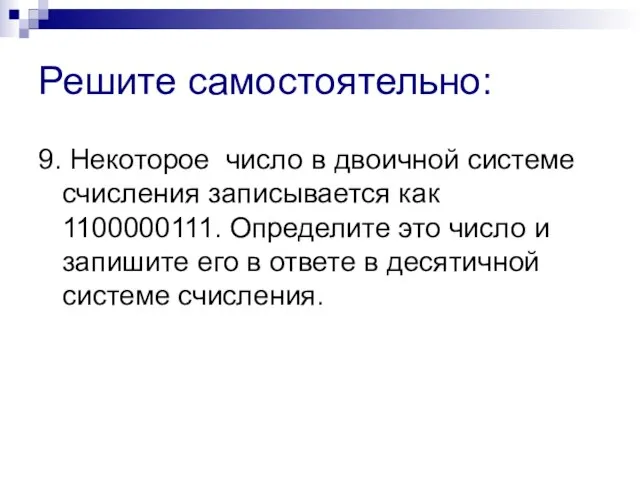 Решите самостоятельно: 9. Некоторое число в двоичной системе счисления записывается как