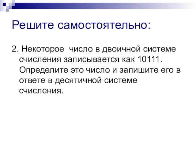 Решите самостоятельно: 2. Некоторое число в двоичной системе счисления записывается как