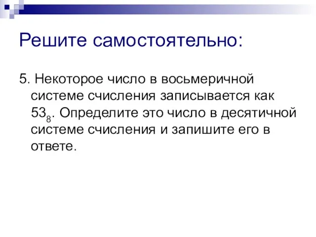 Решите самостоятельно: 5. Некоторое число в восьмеричной системе счисления записывается как