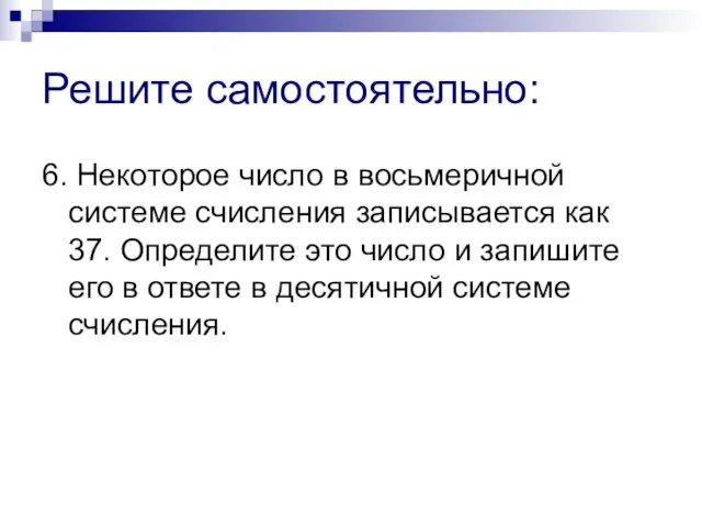 Решите самостоятельно: 6. Некоторое число в восьмеричной системе счисления записывается как