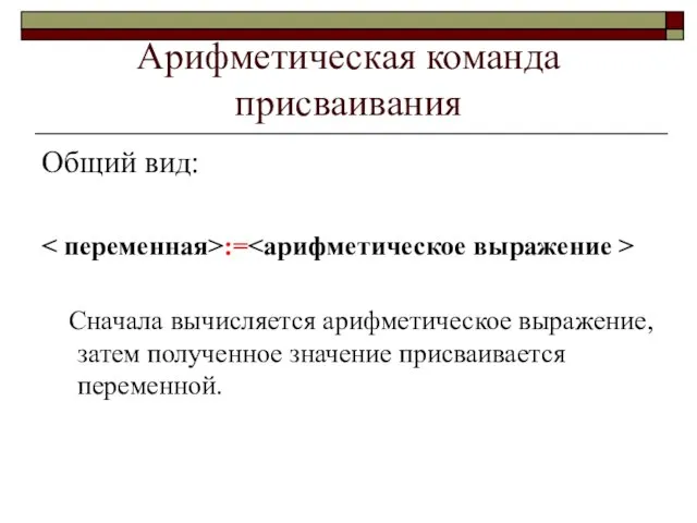 Арифметическая команда присваивания Общий вид: := Сначала вычисляется арифметическое выражение, затем полученное значение присваивается переменной.