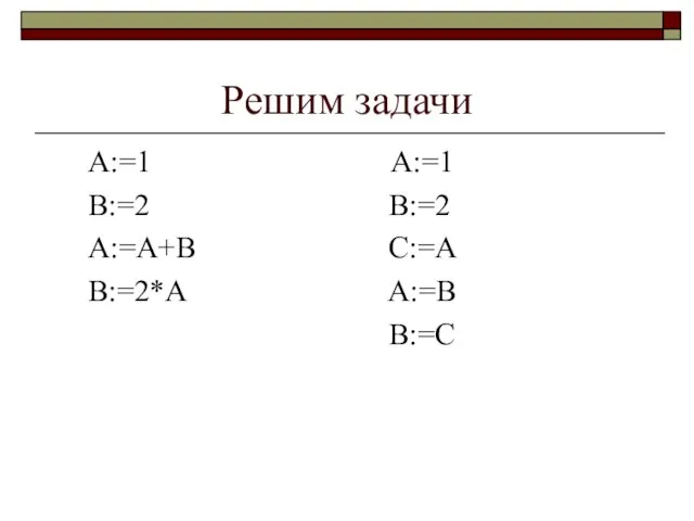 Решим задачи А:=1 А:=1 В:=2 В:=2 А:=А+В С:=А В:=2*А А:=В В:=С