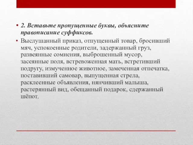 2. Вставьте пропущенные буквы, объясните правописание суффиксов. Выслушанный приказ, отпущенный товар,