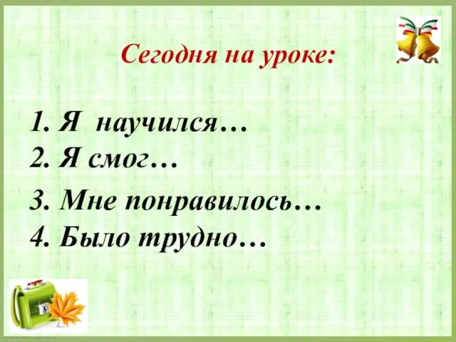 Сегодня на уроке: 1. Я научился… 2. Я смог… 3. Мне понравилось… 4. Было трудно…