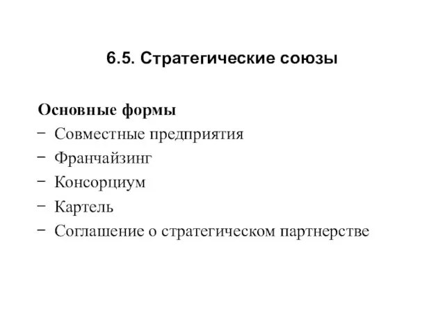 6.5. Стратегические союзы Основные формы Совместные предприятия Франчайзинг Консорциум Картель Соглашение о стратегическом партнерстве