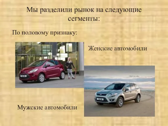 Мы разделили рынок на следующие сегменты: По половому признаку: Женские автомобили Мужские автомобили