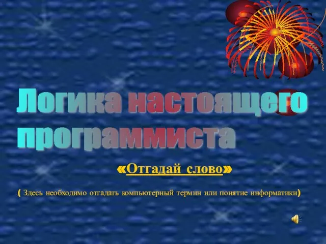 Логика настоящего программиста «Отгадай слово» ( Здесь необходимо отгадать компьютерный термин или понятие информатики)