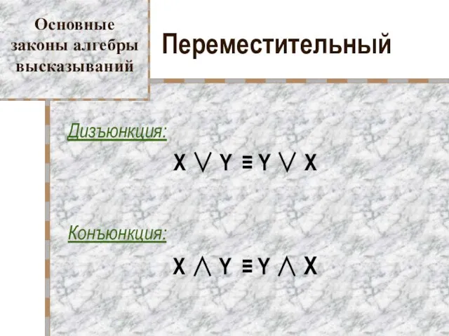 Переместительный Дизъюнкция: X ∨ Y ≡ Y ∨ X Конъюнкция: X