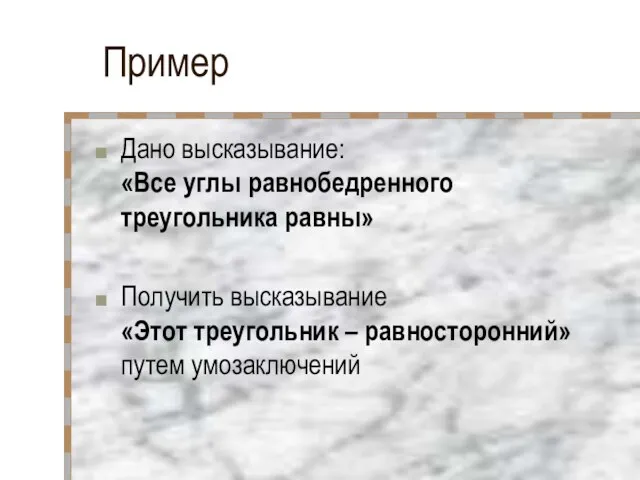 Пример Дано высказывание: «Все углы равнобедренного треугольника равны» Получить высказывание «Этот треугольник – равносторонний» путем умозаключений