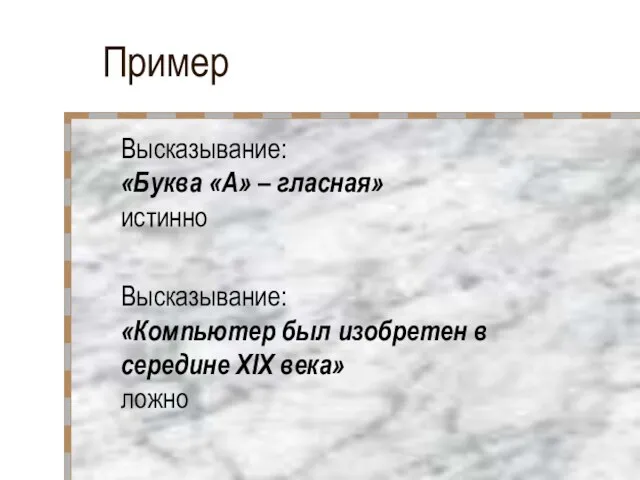 Пример Высказывание: «Буква «А» – гласная» истинно Высказывание: «Компьютер был изобретен в середине XIX века» ложно