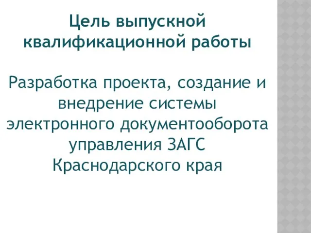 Разработка проекта, создание и внедрение системы электронного документооборота управления ЗАГС Краснодарского края Цель выпускной квалификационной работы