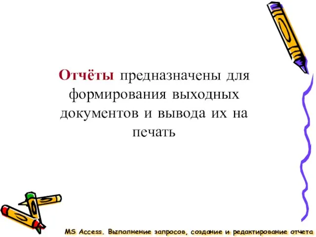 MS Access. Выполнение запросов, создание и редактирование отчета Отчёты предназначены для