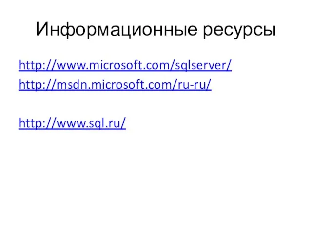 Информационные ресурсы http://www.microsoft.com/sqlserver/ http://msdn.microsoft.com/ru-ru/ http://www.sql.ru/