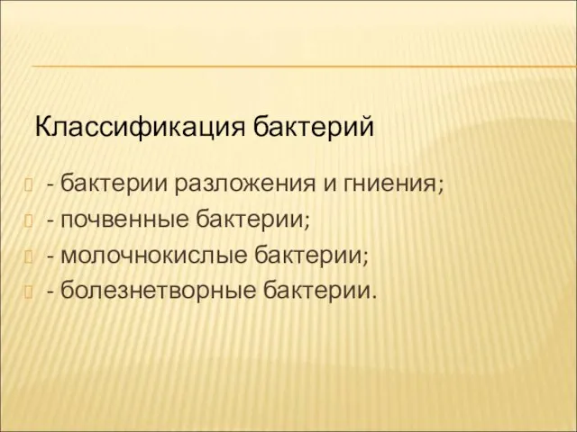 Классификация бактерий - бактерии разложения и гниения; - почвенные бактерии; - молочнокислые бактерии; - болезнетворные бактерии.