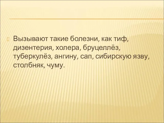 Вызывают такие болезни, как тиф, дизентерия, холера, бруцеллёз, туберкулёз, ангину, сап, сибирскую язву, столбняк, чуму.