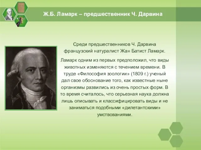 Среди предшественников Ч. Дарвина французский натуралист Жан Батист Ламарк. Ламарк одним