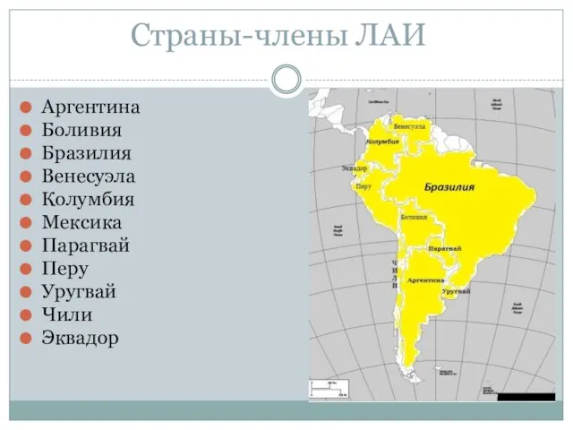 Страны-члены ЛАИ Аргентина Боливия Бразилия Венесуэла Колумбия Мексика Парагвай Перу Уругвай Чили Эквадор