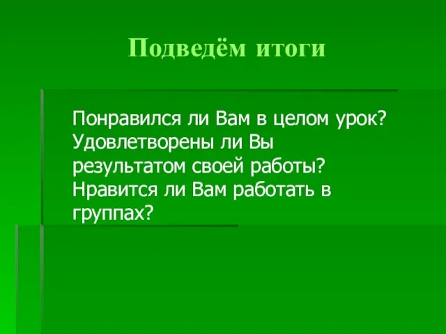 Подведём итоги Понравился ли Вам в целом урок? Удовлетворены ли Вы