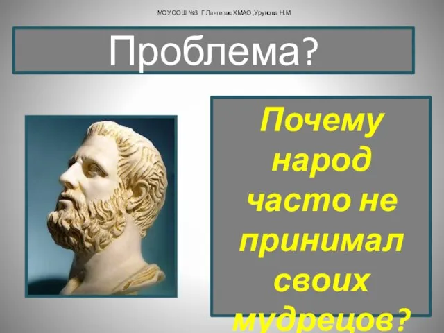 Почему народ часто не принимал своих мудрецов? Проблема? МОУ СОШ №3 Г.Лангепас ХМАО ,Урунова Н.М