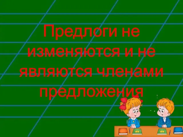 Предлоги не изменяются и не являются членами предложения